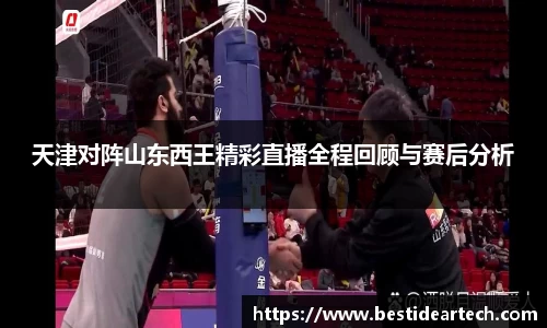 天津对阵山东西王精彩直播全程回顾与赛后分析